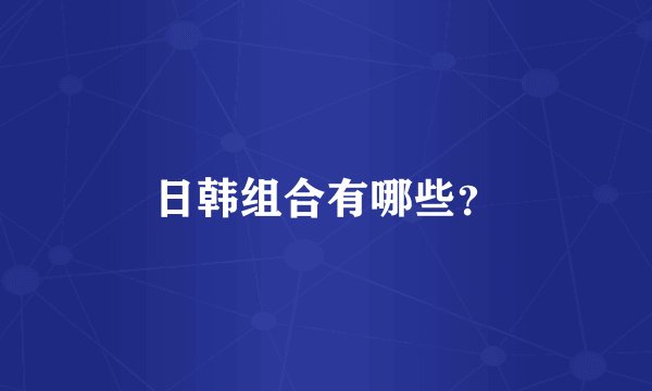 日韩组合有哪些？
