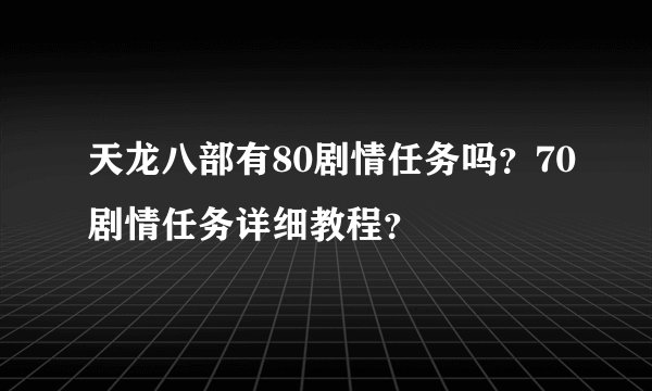 天龙八部有80剧情任务吗？70剧情任务详细教程？