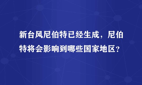 新台风尼伯特已经生成，尼伯特将会影响到哪些国家地区？