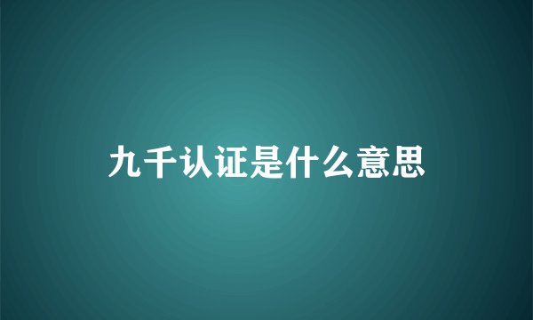 九千认证是什么意思