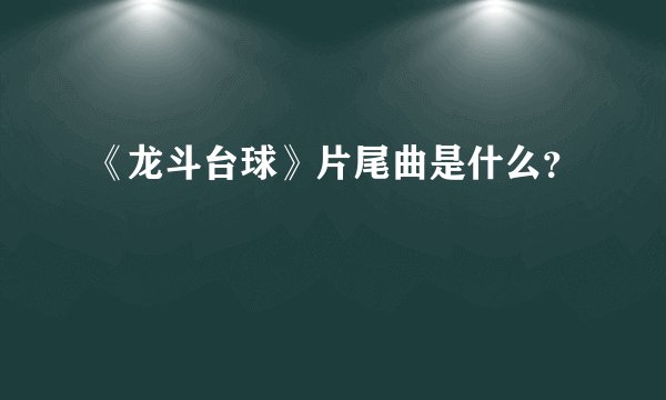 《龙斗台球》片尾曲是什么？
