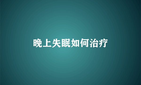 晚上失眠如何治疗