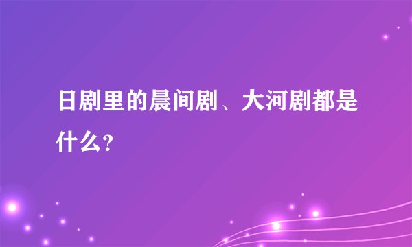 日剧里的晨间剧、大河剧都是什么？