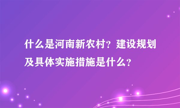 什么是河南新农村？建设规划及具体实施措施是什么？