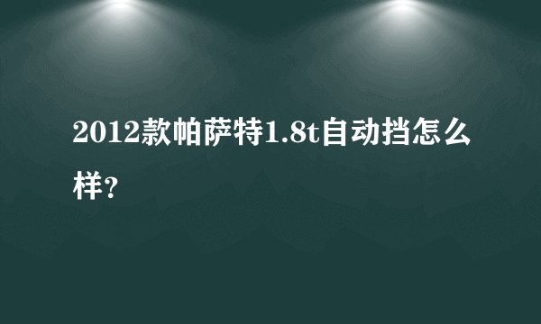2012款帕萨特1.8t自动挡怎么样？