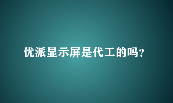 优派显示屏是代工的吗？
