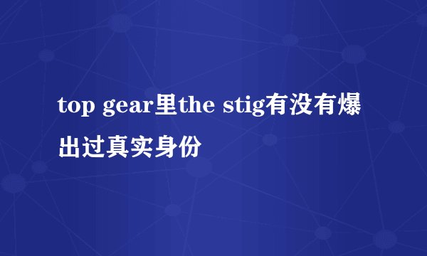 top gear里the stig有没有爆出过真实身份