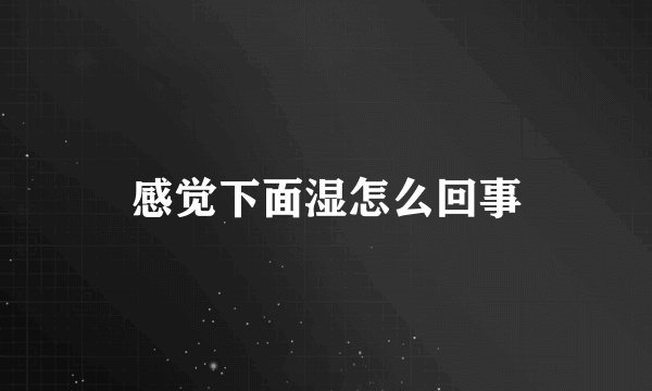 感觉下面湿怎么回事