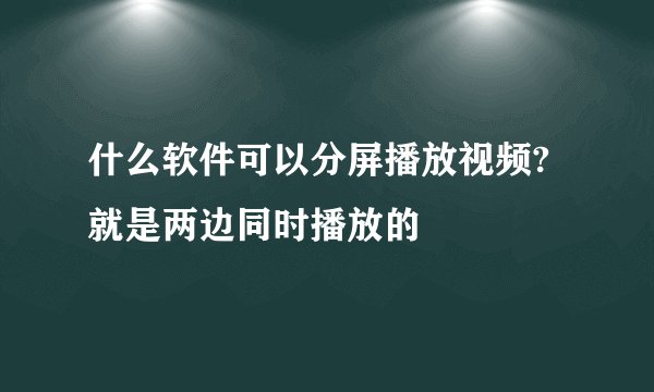 什么软件可以分屏播放视频?就是两边同时播放的