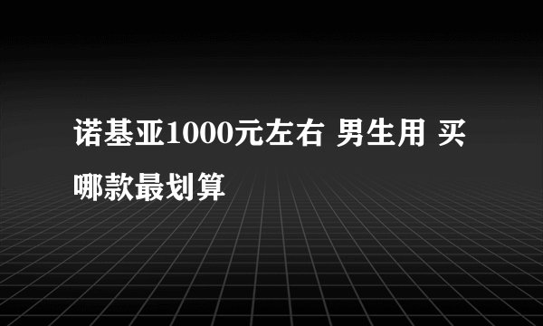 诺基亚1000元左右 男生用 买哪款最划算