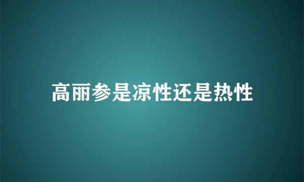 高丽参是凉性还是热性