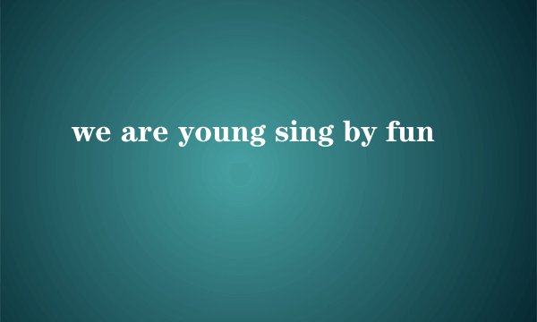 we are young sing by fun