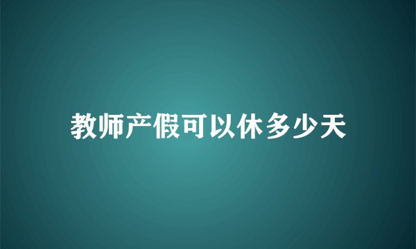 教师产假可以休多少天