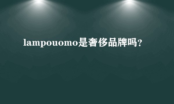 lampouomo是奢侈品牌吗？