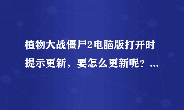 植物大战僵尸2电脑版打开时提示更新，要怎么更新呢？现在都玩不了了