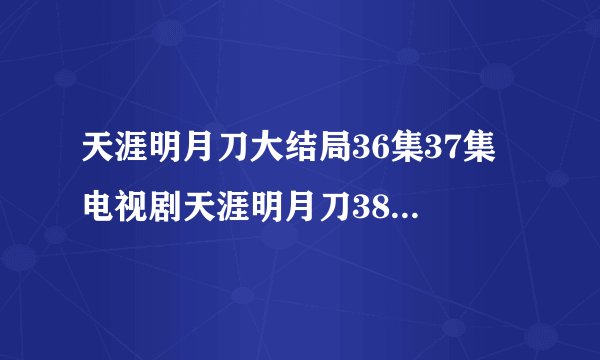 天涯明月刀大结局36集37集 电视剧天涯明月刀38集39集奇艺