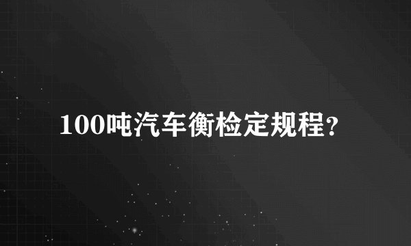 100吨汽车衡检定规程？