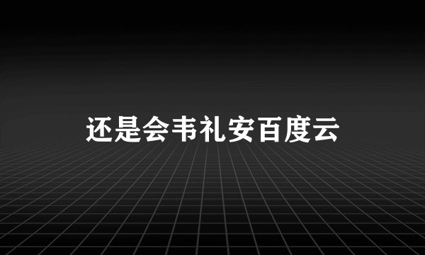 还是会韦礼安百度云
