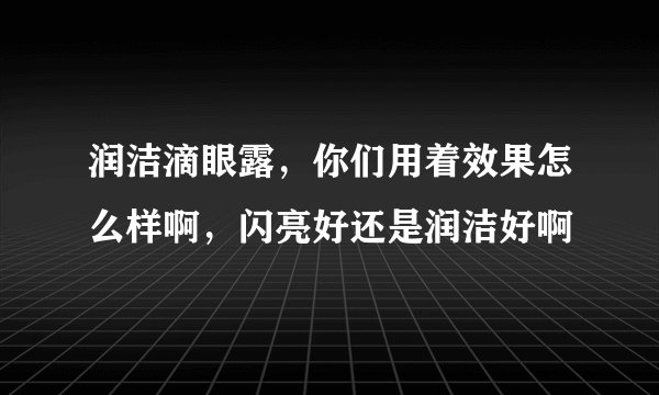润洁滴眼露，你们用着效果怎么样啊，闪亮好还是润洁好啊