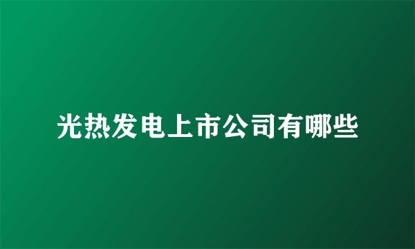 光热发电上市公司有哪些
