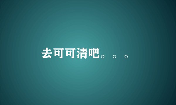 去可可清吧。。。