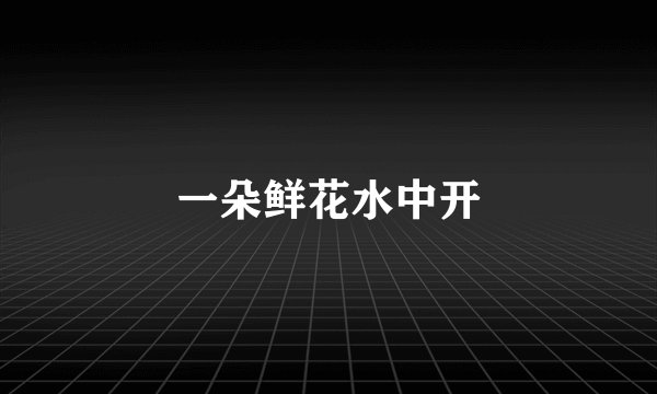 一朵鲜花水中开