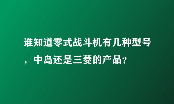 谁知道零式战斗机有几种型号，中岛还是三菱的产品？