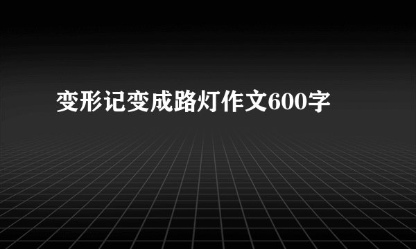 变形记变成路灯作文600字