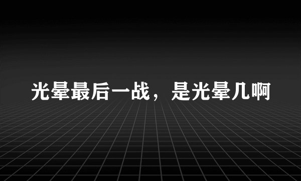 光晕最后一战，是光晕几啊