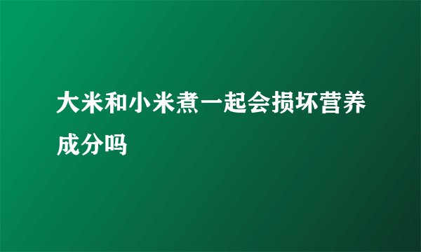 大米和小米煮一起会损坏营养成分吗