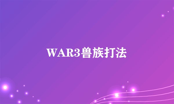 WAR3兽族打法