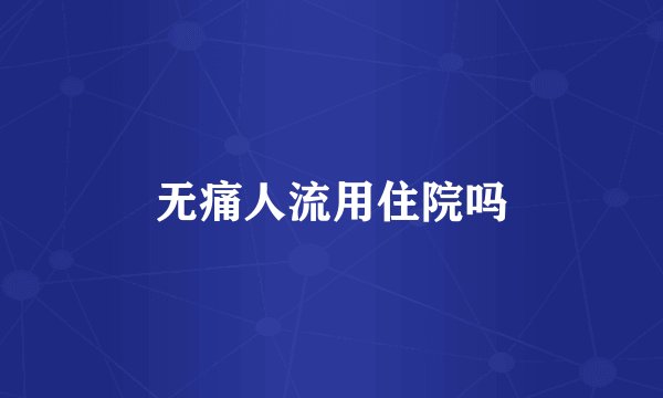 无痛人流用住院吗