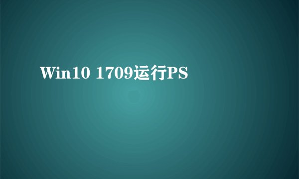 Win10 1709运行PS