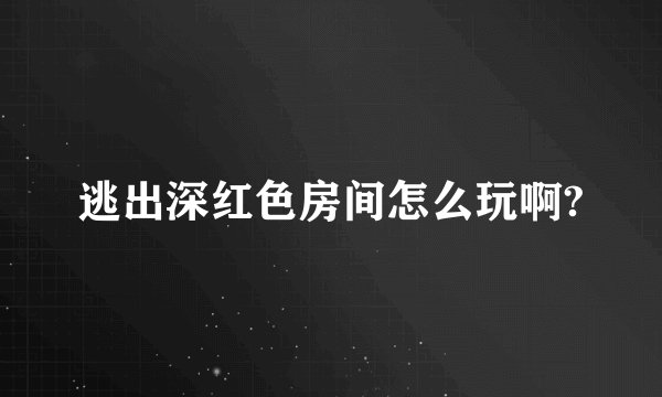 逃出深红色房间怎么玩啊?