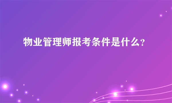 物业管理师报考条件是什么？