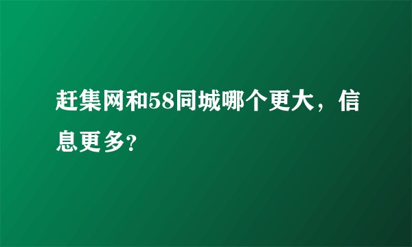 赶集网和58同城哪个更大，信息更多？