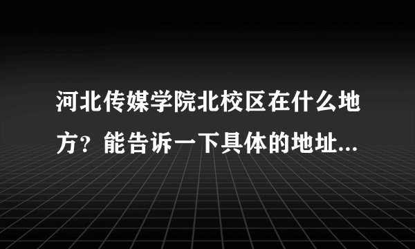 河北传媒学院北校区在什么地方？能告诉一下具体的地址吗？从南校区怎么去北校区