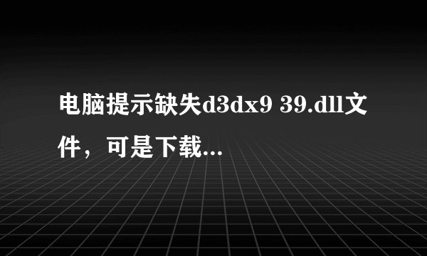 电脑提示缺失d3dx9 39.dll文件，可是下载之后出现了这个问题