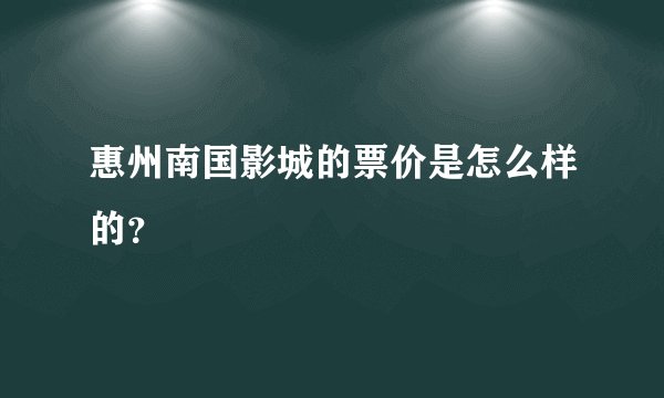 惠州南国影城的票价是怎么样的？