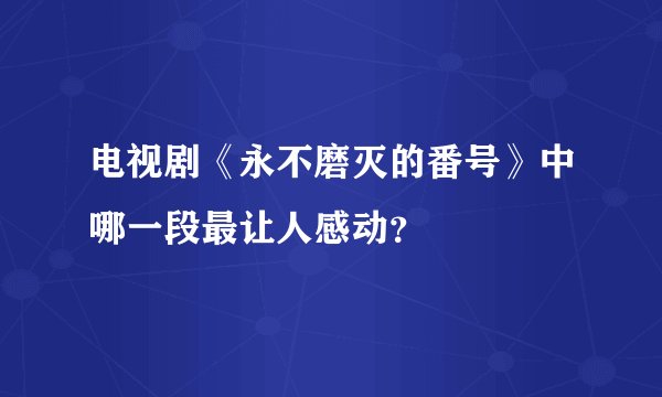 电视剧《永不磨灭的番号》中哪一段最让人感动？