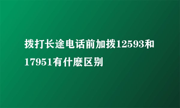 拨打长途电话前加拨12593和17951有什麽区别