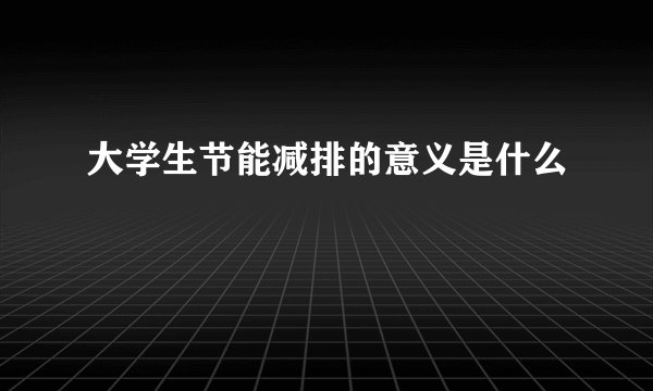 大学生节能减排的意义是什么