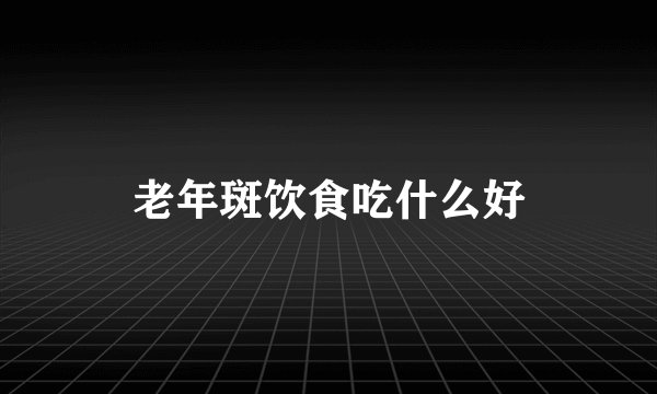 老年斑饮食吃什么好