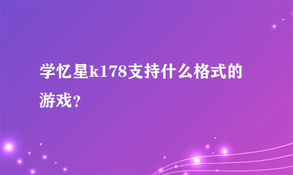 学忆星k178支持什么格式的游戏？