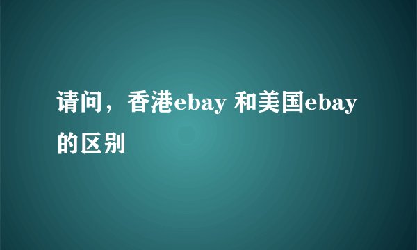 请问，香港ebay 和美国ebay的区别