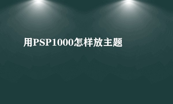 用PSP1000怎样放主题
