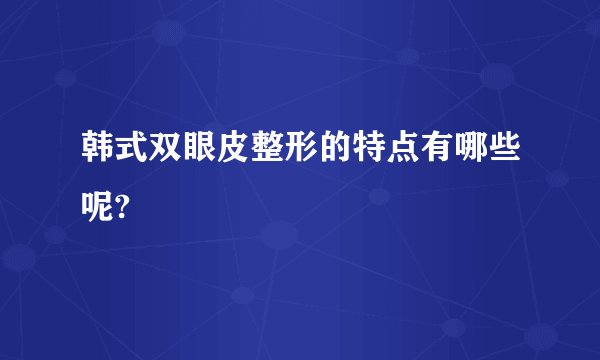 韩式双眼皮整形的特点有哪些呢?