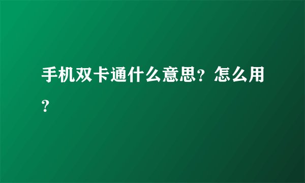 手机双卡通什么意思？怎么用？