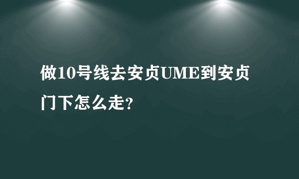 做10号线去安贞UME到安贞门下怎么走？