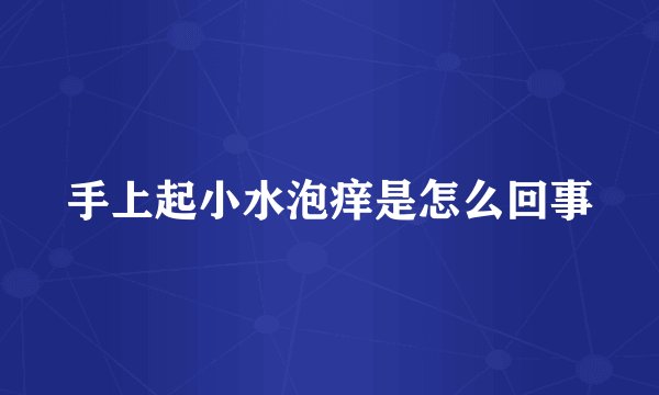 手上起小水泡痒是怎么回事